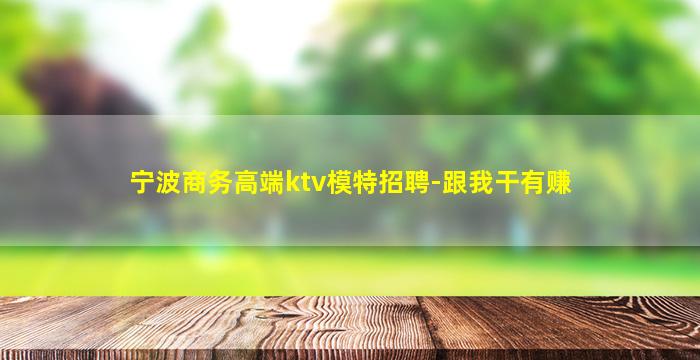 宁波商务高端ktv模特招聘-跟我干有赚